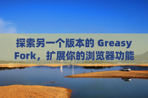 探索另一个版本的 GreasyFork，扩展你的浏览器功能